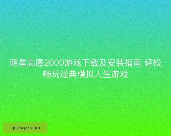明星志愿2000游戏下载及安装指南 轻松畅玩经典模拟人生游戏 明星志愿2000游戏下载及安装指南 轻松畅玩经典模拟人生游戏