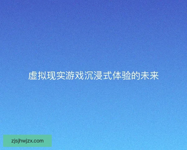 虚拟现实游戏沉浸式体验的未来