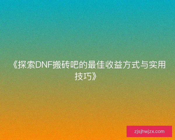 《探索DNF搬砖吧的最佳收益方式与实用技巧》