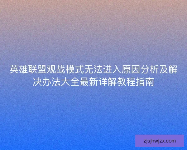 英雄联盟观战模式无法进入原因分析及解决办法大全最新详解教程指南 英雄联盟观战模式无法进入原因分析及解决办法大全最新详解教程指南
