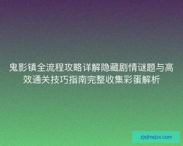 鬼影镇全流程攻略详解隐藏剧情谜题与高效通关技巧指南完整收集彩蛋解析 鬼影镇全流程攻略详解隐藏剧情谜题与高效通关技巧指南完整收集彩蛋解析