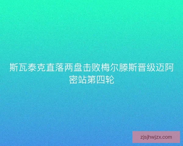 斯瓦泰克直落两盘击败梅尔滕斯晋级迈阿密站第四轮