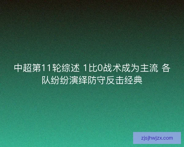 中超第11轮综述 1比0战术成为主流 各队纷纷演绎防守反击经典