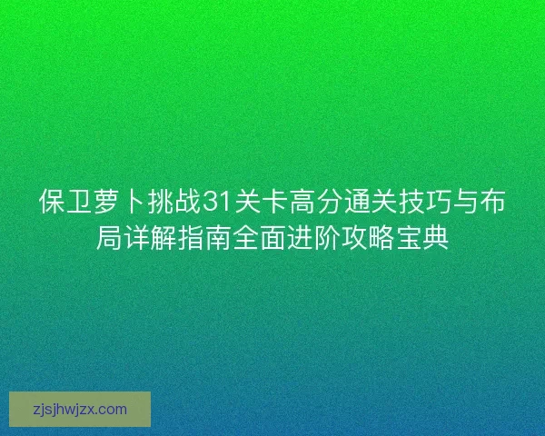 保卫萝卜挑战31关卡高分通关技巧与布局详解指南全面进阶攻略宝典 保卫萝卜挑战31关卡高分通关技巧与布局详解指南全面进阶攻略宝典