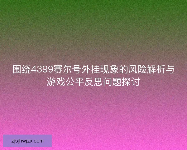 围绕4399赛尔号外挂现象的风险解析与游戏公平反思问题探讨