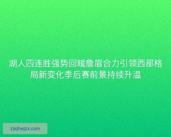 湖人四连胜强势回暖詹眉合力引领西部格局新变化季后赛前景持续升温