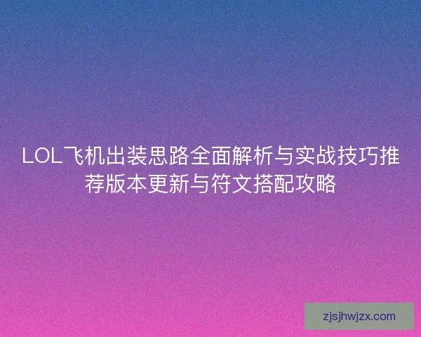 LOL飞机出装思路全面解析与实战技巧推荐版本更新与符文搭配攻略