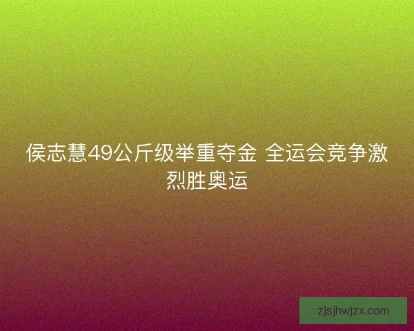 侯志慧49公斤级举重夺金 全运会竞争激烈胜奥运 侯志慧49公斤级举重夺金 全运会竞争激烈胜奥运