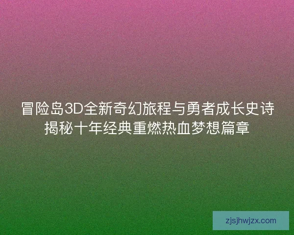 冒险岛3D全新奇幻旅程与勇者成长史诗揭秘十年经典重燃热血梦想篇章 冒险岛3D全新奇幻旅程与勇者成长史诗揭秘十年经典重燃热血梦想篇章